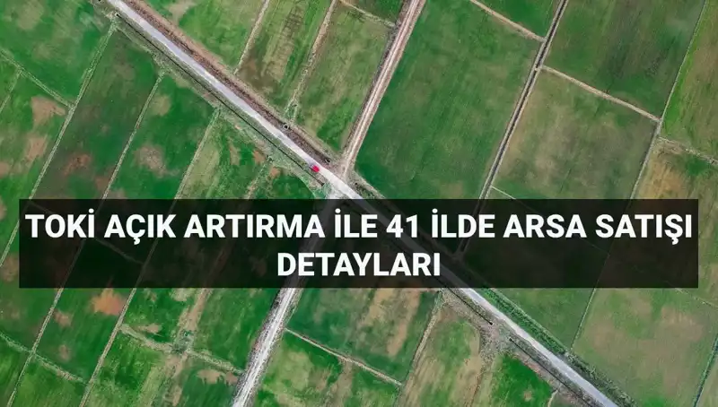TOKİ’den Rekor Arsa Satışı: 41 İl İçin 306 Arazi Açık Artırmada!