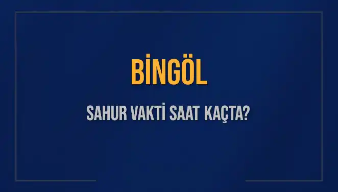 Bingöl Sahur Vakti 2025: Ramazan'da Sahur Saatleri ve İmsak Bilgileri