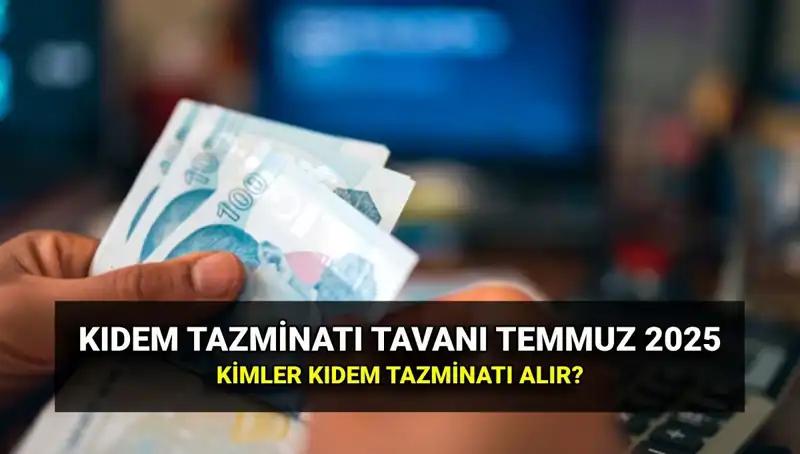 Temmuz 2025 Kıdem Tazminatı Tavanı: Yeni Zamlı Ücretler ve Hak Sahipleri
